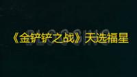《金铲铲之战》天选福星恭喜发财最强阵容搭配推荐